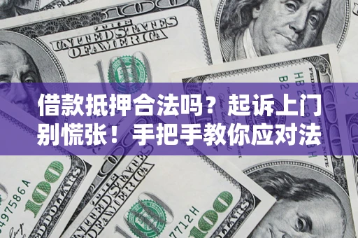 济南借款抵押合法吗？起诉上门别慌张！手把手教你应对法律程序