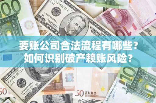 济南要账公司合法流程有哪些？如何识别破产赖账风险？