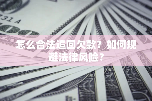 济南怎么合法追回欠款？如何规避法律风险？