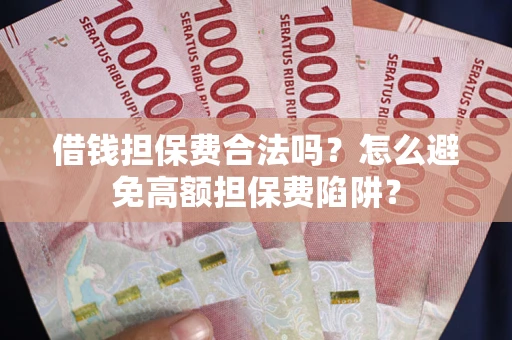 济南借钱担保费合法吗？怎么避免高额担保费陷阱？