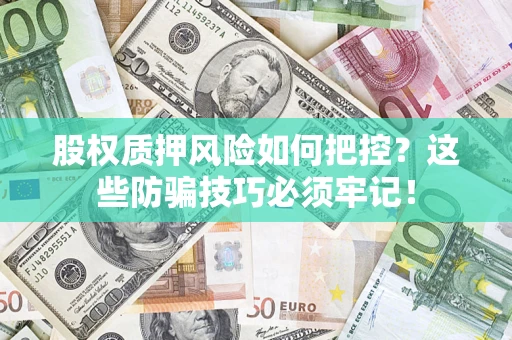 济南股权质押风险如何把控？这些防骗技巧必须牢记！