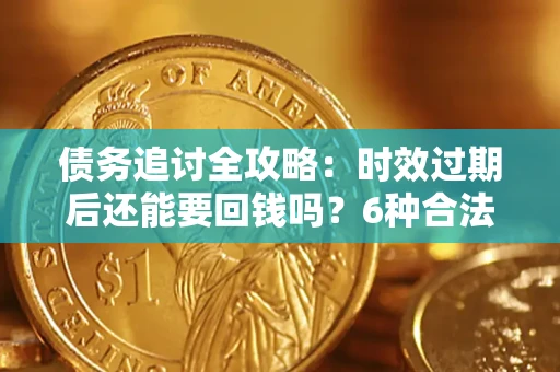 济南债务追讨全攻略：时效过期后还能要回钱吗？6种合法手段助你维权