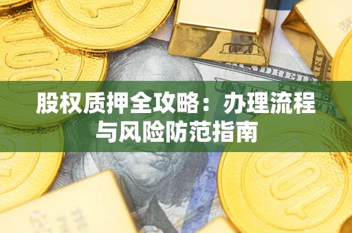 济南股权质押全攻略：办理流程与风险防范指南