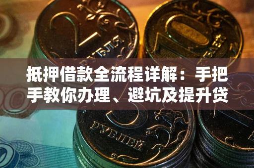 济南抵押借款全流程详解：手把手教你办理、避坑及提升贷款额度
