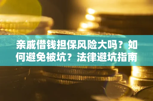 济南亲戚借钱担保风险大吗？如何避免被坑？法律避坑指南