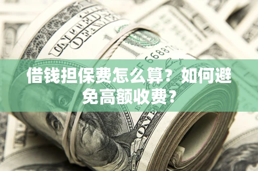 济南借钱担保费怎么算？如何避免高额收费？