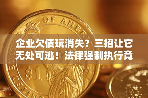 济南企业欠债玩消失？三招让它无处可逃！法律强制执行竟比讨债公司还狠？