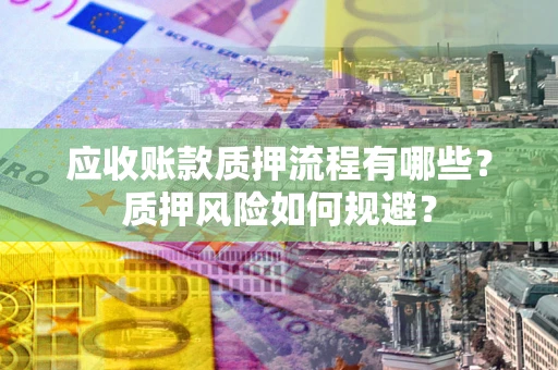 济南应收账款质押流程有哪些？质押风险如何规避？