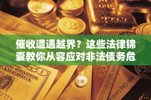济南催收遭遇越界？这些法律锦囊教你从容应对非法债务危机