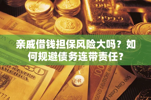 济南亲戚借钱担保风险大吗？如何规避债务连带责任？