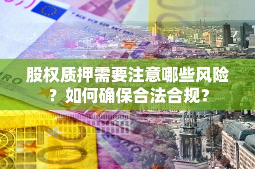 济南股权质押需要注意哪些风险？如何确保合法合规？