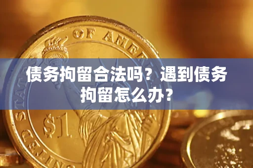 济南债务拘留合法吗？遇到债务拘留怎么办？