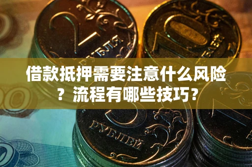 济南借款抵押需要注意什么风险？流程有哪些技巧？