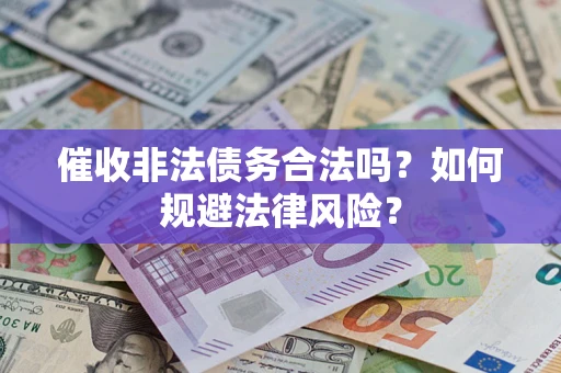 济南催收非法债务合法吗？如何规避法律风险？
