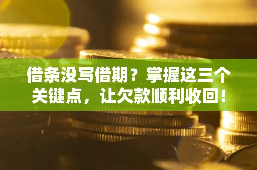济南借条没写借期？掌握这三个关键点，让欠款顺利收回！