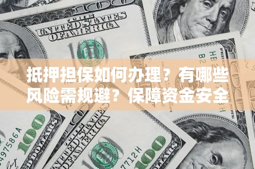 济南抵押担保如何办理？有哪些风险需规避？保障资金安全
