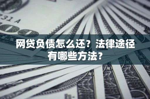 济南网贷负债怎么还？法律途径有哪些方法？
